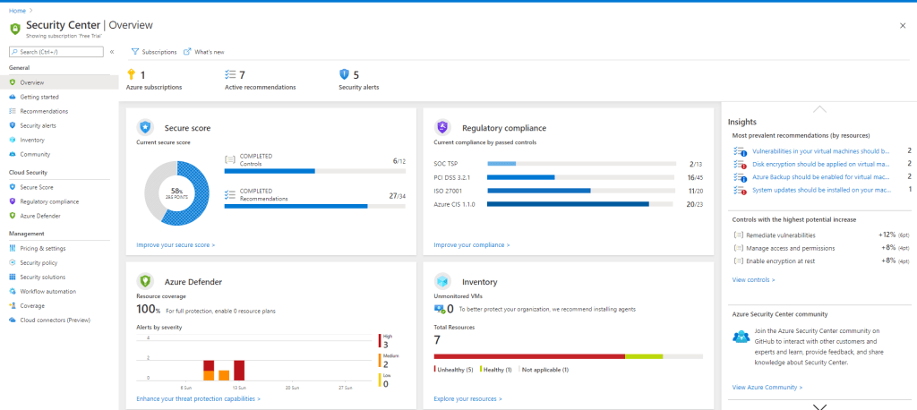 Home
Security Center I Overview
Sr-ming Triar
Sub SC" ption s s
Getting Started
Set urity
Inventory
Community
rity
sco
Regulatory
Manag em ent
Pricing settings
S«urity p c.licy
urity lutes
Azure subscriptions
Secure score
Cu secure Score
Improve your SCOre
Azure Defender
COMPLETED
COMPLETED
Security alerts
Regu latory compliance
Curt compliance by passed controls
6/12
SOC TSP
OSS 3.2, 1
ISO 27001
Azure CIS 1,1.0
ImprCve your compliance
Inventory
VMS
TO o r •gani%tion. we installing
16/45
20/23
full C pl. n s
by mity
Enhance your threat protection capabilities >
Tota I
7
3
2
(5) Healthy (1)
Explore resmrces >
Not appliable (1)
Insights
Most prevalent (by resources)
Vulnerabilities in your virtual machines should
Disk er•xryption be applied on virtual
Azure gackup should be enabled for virtual mac...
System updates should be on your m
Controls with the highest potential increase
Remediate vulnerabilities
(F) Manage access and permissions
(F) Enable encryption at rest
View controls >
Azure Security Center community
Join the Azure Security Center community on
GitHub to interact with other customers and
experts and learn. provide feedback and share
knowledge about Security Center.
View Azure Community >