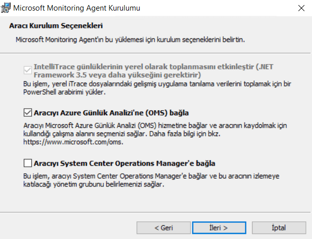 Microsoft Monitoring Agent Kurulumu
Araa Kuruh•m Secenekkri
'cronft Aw•fn krrukn b&M.
Inte"Trace giinhJkle•rÉ'in yerel olarak toplanmasgu etku•lestir (MT
framework 3.5 gerektirir)
'Trace dosyOndJ:i uWna tmdna
Azure GUnhik AnaEzi•ne (OMS) baOla
'•%cromft Aue (CNS) hmebne ve
cm•./ans.
System Center Hanager'e baÖla
Svsten ve